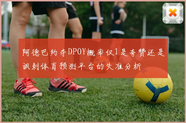 阿德巴约夺DPOY概率仅1是夸赞还是讽刺体育预测平台的失准分析