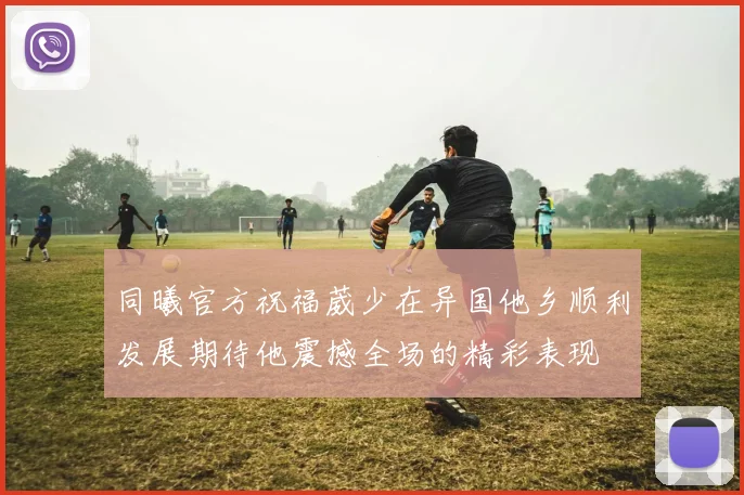 同曦官方祝福葳少在异国他乡顺利发展期待他震撼全场的精彩表现