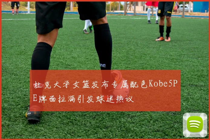 杜克大学女篮发布专属配色Kobe5PE牌面拉满引发球迷热议