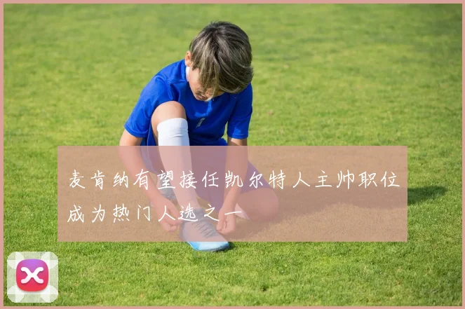 麦肯纳有望接任凯尔特人主帅职位成为热门人选之一
