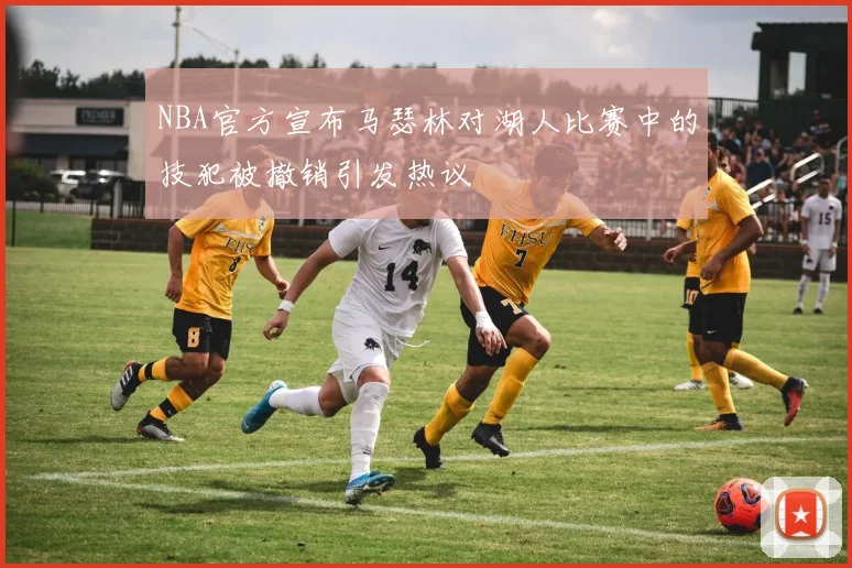 NBA官方宣布马瑟林对湖人比赛中的技犯被撤销引发热议