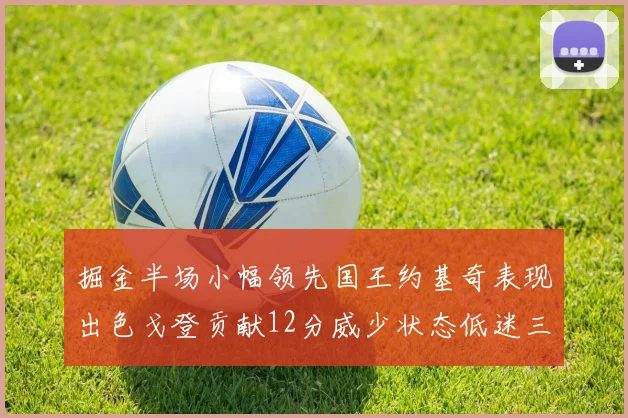 掘金半场小幅领先国王约基奇表现出色戈登贡献12分威少状态低迷三分球未能命中