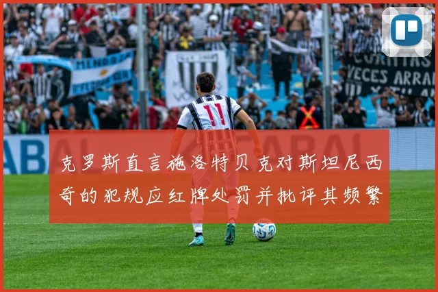 克罗斯直言施洛特贝克对斯坦尼西奇的犯规应红牌处罚并批评其频繁失误
