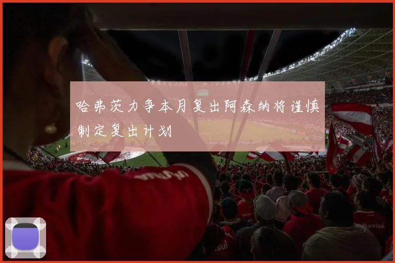 哈弗茨力争本月复出阿森纳将谨慎制定复出计划