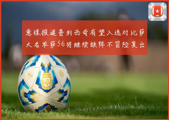 意媒报道普利西奇有望入选对比萨大名单萨56将继续缺阵不冒险复出