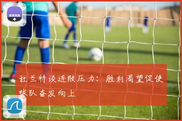 杜兰特谈连败压力：胜利渴望促使球队奋发向上
