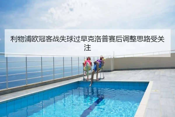利物浦欧冠客战失球过早克洛普赛后调整思路受关注 - kaiyun